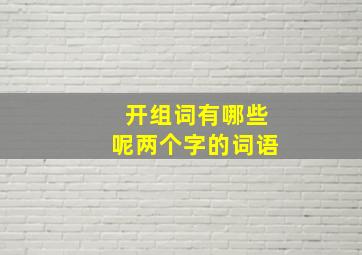 开组词有哪些呢两个字的词语