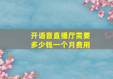 开语音直播厅需要多少钱一个月费用