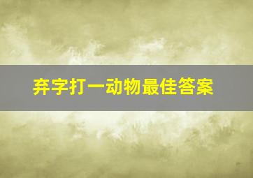 弃字打一动物最佳答案