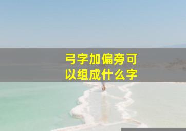 弓字加偏旁可以组成什么字