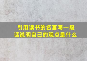 引用读书的名言写一段话说明自己的观点是什么