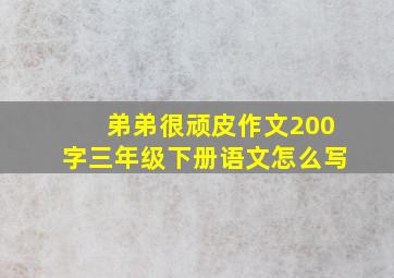 弟弟很顽皮作文200字三年级下册语文怎么写