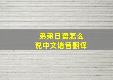 弟弟日语怎么说中文谐音翻译