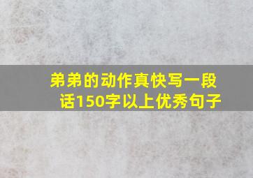 弟弟的动作真快写一段话150字以上优秀句子