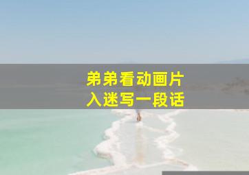 弟弟看动画片入迷写一段话