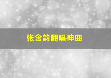 张含韵翻唱神曲