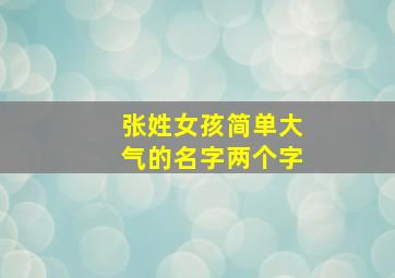 张姓女孩简单大气的名字两个字