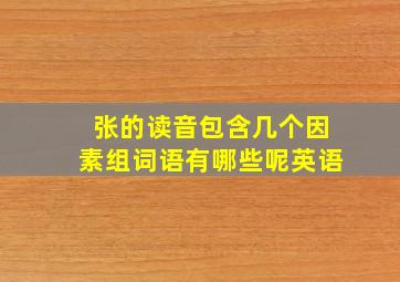 张的读音包含几个因素组词语有哪些呢英语