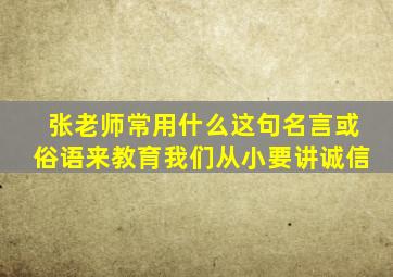 张老师常用什么这句名言或俗语来教育我们从小要讲诚信