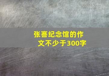 张謇纪念馆的作文不少于300字