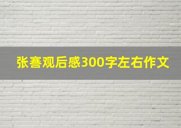 张謇观后感300字左右作文