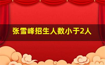 张雪峰招生人数小于2人