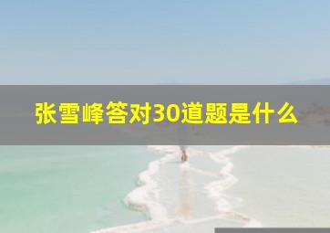 张雪峰答对30道题是什么