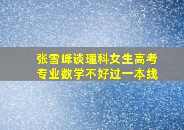 张雪峰谈理科女生高考专业数学不好过一本线