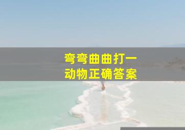 弯弯曲曲打一动物正确答案