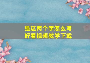 强这两个字怎么写好看视频教学下载