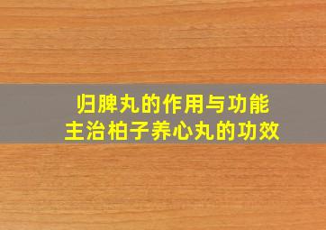 归脾丸的作用与功能主治柏子养心丸的功效