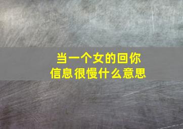 当一个女的回你信息很慢什么意思