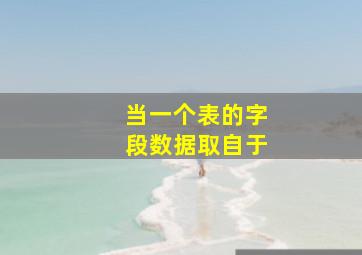 当一个表的字段数据取自于