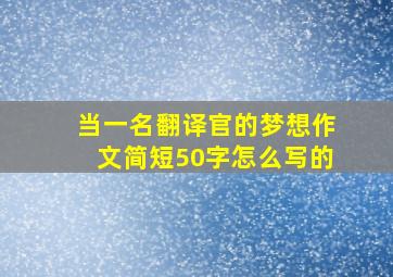 当一名翻译官的梦想作文简短50字怎么写的