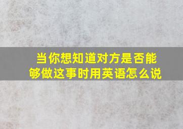 当你想知道对方是否能够做这事时用英语怎么说