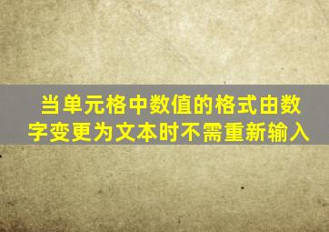 当单元格中数值的格式由数字变更为文本时不需重新输入