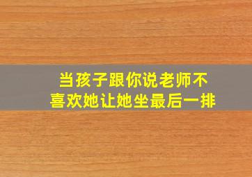 当孩子跟你说老师不喜欢她让她坐最后一排