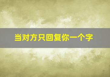 当对方只回复你一个字