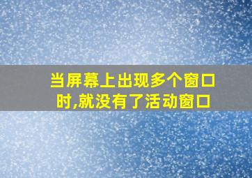 当屏幕上出现多个窗口时,就没有了活动窗口