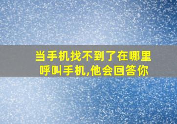 当手机找不到了在哪里呼叫手机,他会回答你