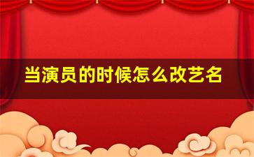 当演员的时候怎么改艺名