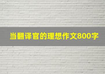 当翻译官的理想作文800字