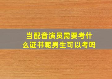 当配音演员需要考什么证书呢男生可以考吗