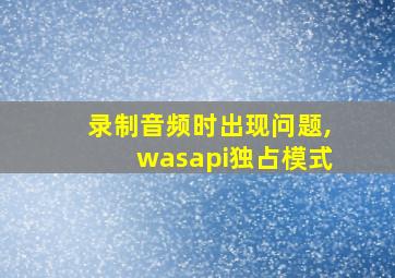 录制音频时出现问题,wasapi独占模式