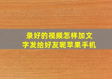 录好的视频怎样加文字发给好友呢苹果手机