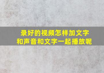 录好的视频怎样加文字和声音和文字一起播放呢