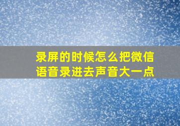 录屏的时候怎么把微信语音录进去声音大一点