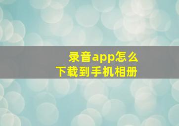 录音app怎么下载到手机相册