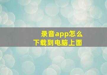 录音app怎么下载到电脑上面