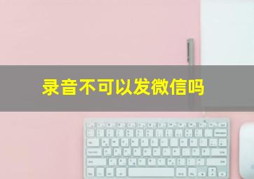 录音不可以发微信吗