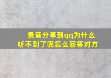 录音分享到qq为什么听不到了呢怎么回答对方