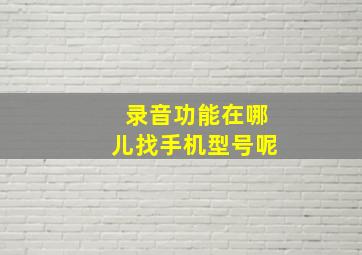 录音功能在哪儿找手机型号呢