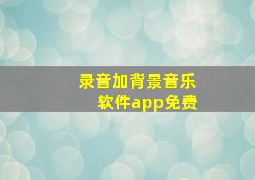 录音加背景音乐软件app免费