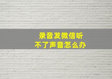 录音发微信听不了声音怎么办