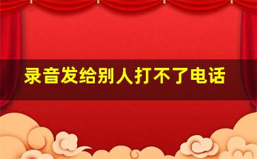 录音发给别人打不了电话