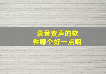 录音变声的软件哪个好一点啊