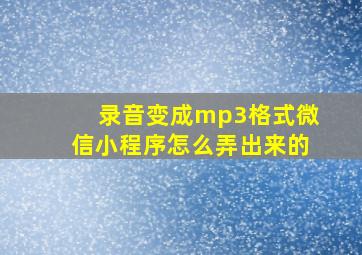 录音变成mp3格式微信小程序怎么弄出来的