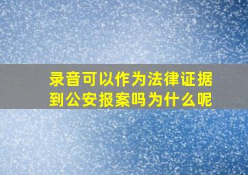 录音可以作为法律证据到公安报案吗为什么呢