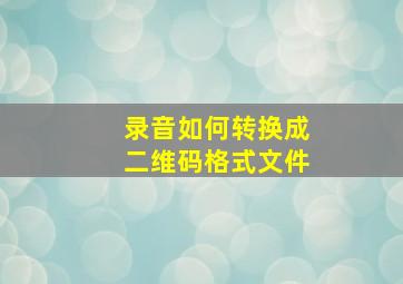 录音如何转换成二维码格式文件