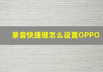 录音快捷键怎么设置OPPO